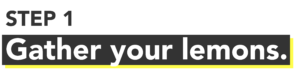 Lemons to lemonade blog - Step 1: Gather your lemons